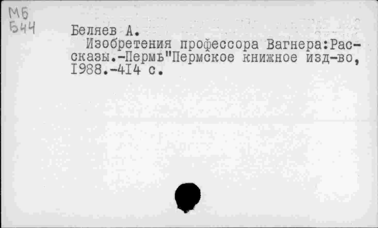 ﻿Мб
Беляев А.
Изобретения профессора Вагнера:Рассказы.-Пермь"Пермское книжное изд-во, 1988.-414 с.